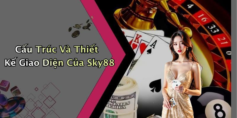 Cấu Trúc Và Thiết Kế Giao Diện Của Sky88