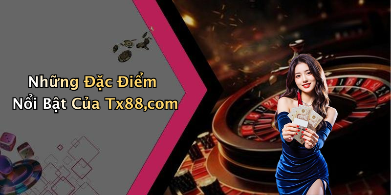 Những Đặc Điểm Nổi Bật Của Tx88,com