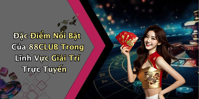 Đặc Điểm Nổi Bật Của 88CLUB Trong Lĩnh Vực Giải Trí Trực Tuyến