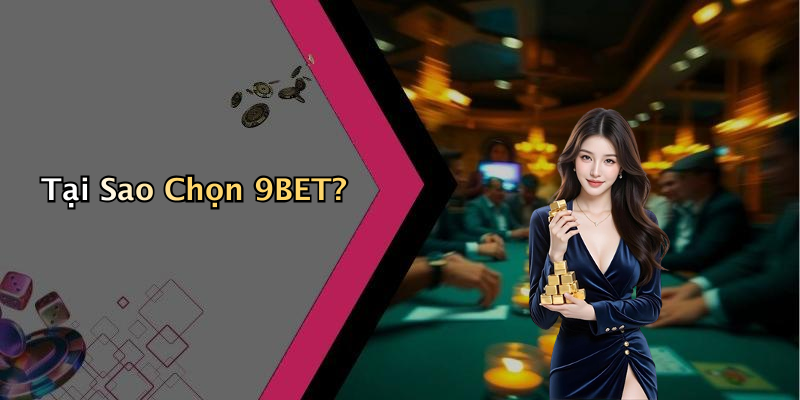 Tại Sao Chọn 9BET?