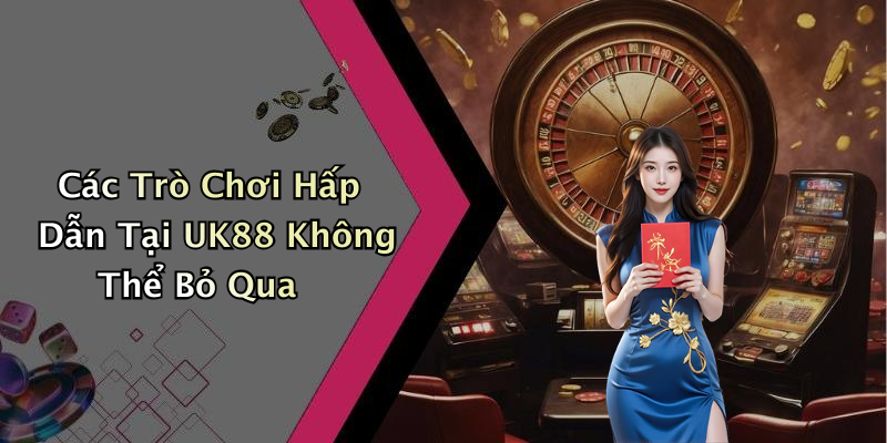 Các Trò Chơi Hấp Dẫn Tại UK88 Không Thể Bỏ Qua