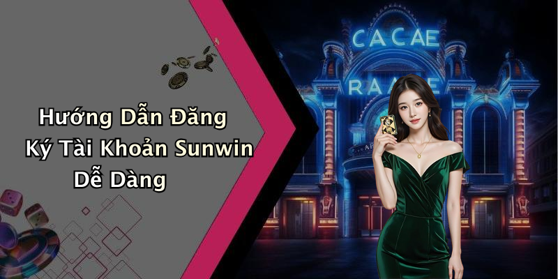 Hướng Dẫn Đăng Ký Tài Khoản Sunwin Dễ Dàng