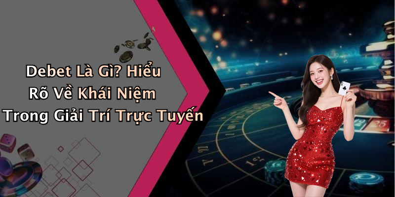 Debet Là Gì? Hiểu Rõ Về Khái Niệm Trong Giải Trí Trực Tuyến