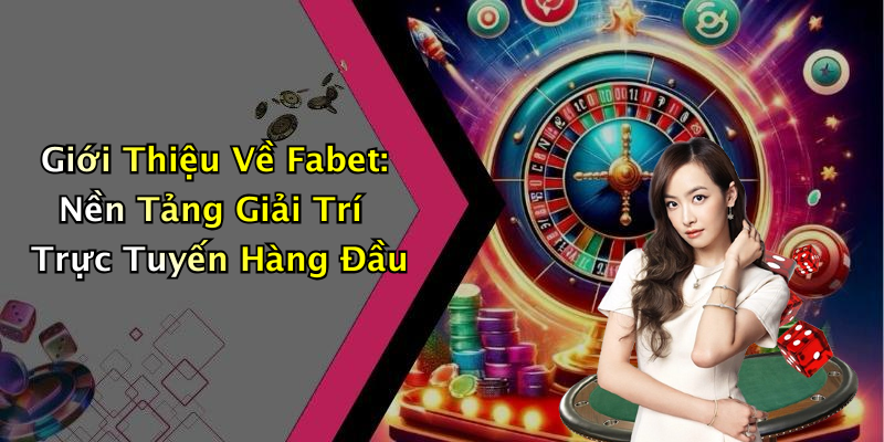 Giới Thiệu Về Fabet: Nền Tảng Giải Trí Trực Tuyến Hàng Đầu
