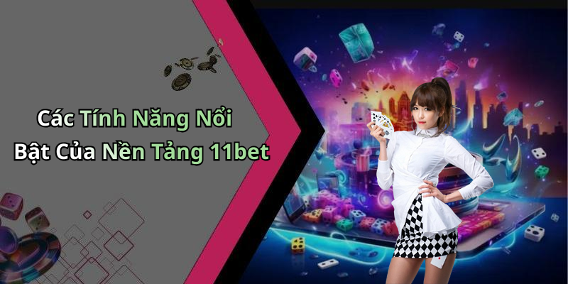 Các Tính Năng Nổi Bật Của Nền Tảng 11bet