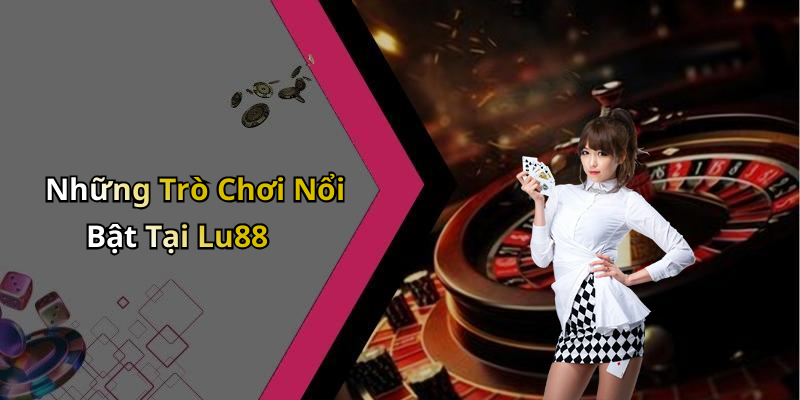 Những Trò Chơi Nổi Bật Tại Lu88