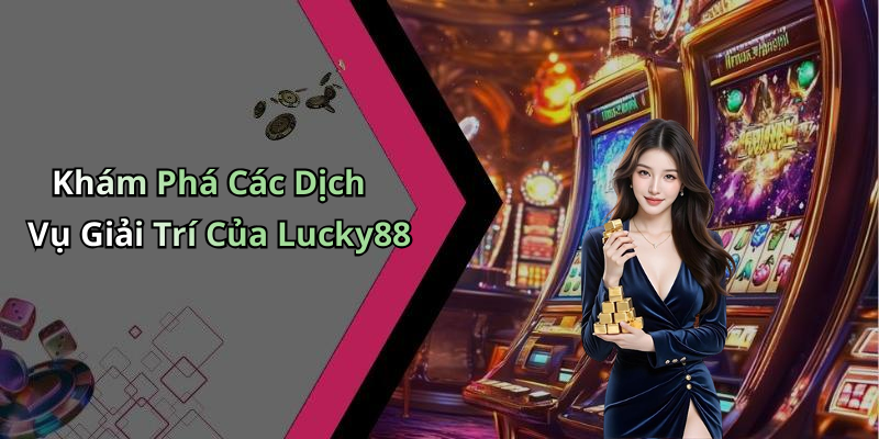 Khám Phá Các Dịch Vụ Giải Trí Của Lucky88