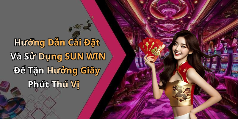 Hướng Dẫn Cài Đặt Và Sử Dụng SUN WIN Để Tận Hưởng Giây Phút Thú Vị