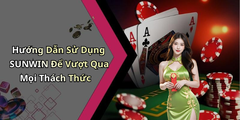 Hướng Dẫn Sử Dụng SUNWIN Để Vượt Qua Mọi Thách Thức