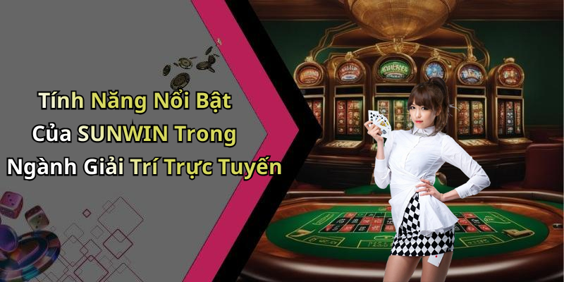 Tính Năng Nổi Bật Của SUNWIN Trong Ngành Giải Trí Trực Tuyến