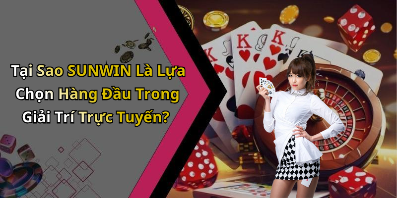Tại Sao SUNWIN Là Lựa Chọn Hàng Đầu Trong Giải Trí Trực Tuyến?
