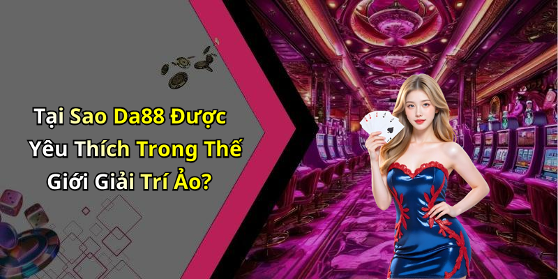 Tại Sao Da88 Được Yêu Thích Trong Thế Giới Giải Trí Ảo?