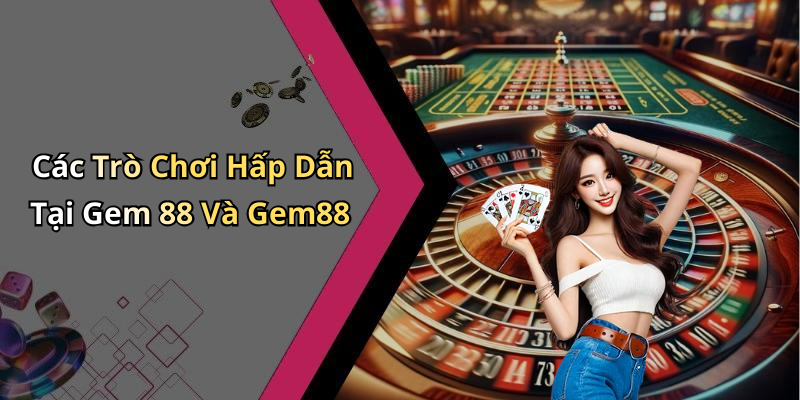 Các Trò Chơi Hấp Dẫn Tại Gem 88 Và Gem88