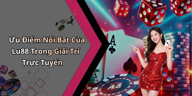 Ưu Điểm Nổi Bật Của Lu88 Trong Giải Trí Trực Tuyến