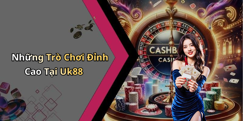 Những Trò Chơi Đỉnh Cao Tại Uk88