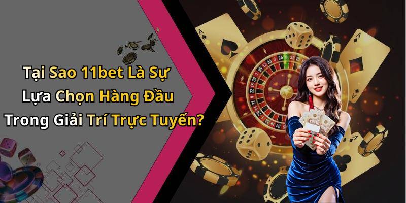 Tại Sao 11bet Là Sự Lựa Chọn Hàng Đầu Trong Giải Trí Trực Tuyến?