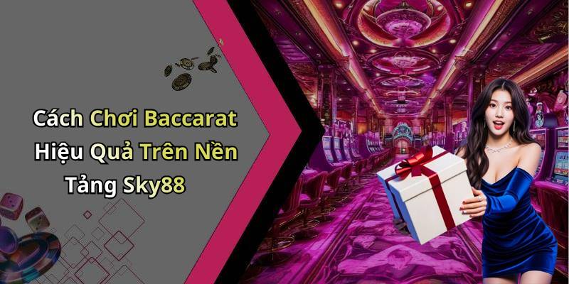 Cách Chơi Baccarat Hiệu Quả Trên Nền Tảng Sky88
