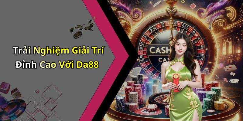 Trải Nghiệm Giải Trí Đỉnh Cao Với Da88