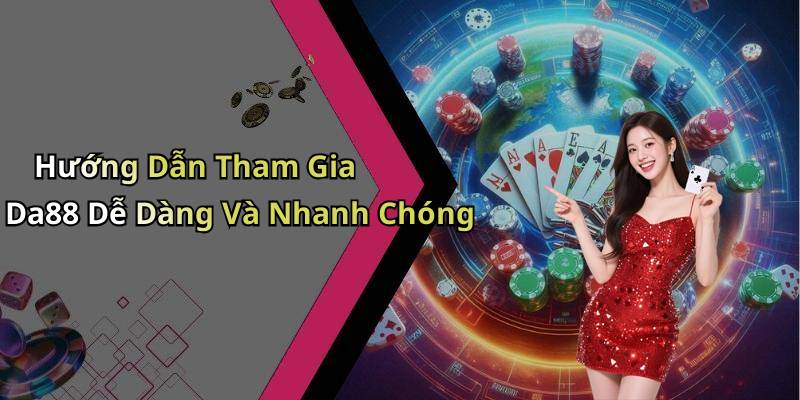 Hướng Dẫn Tham Gia Da88 Dễ Dàng Và Nhanh Chóng