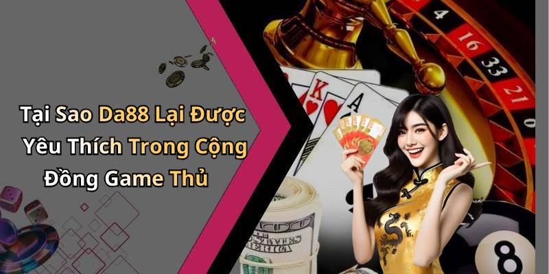 Tại Sao Da88 Lại Được Yêu Thích Trong Cộng Đồng Game Thủ