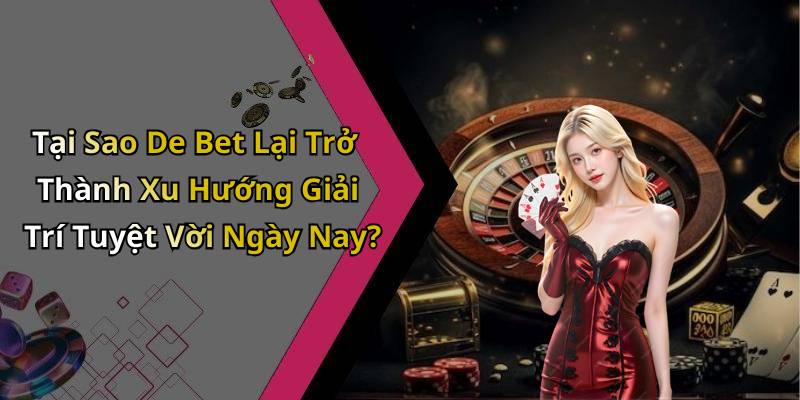 Tại Sao De Bet Lại Trở Thành Xu Hướng Giải Trí Tuyệt Vời Ngày Nay?