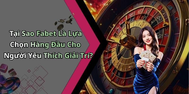Tại Sao Fabet Là Lựa Chọn Hàng Đầu Cho Người Yêu Thích Giải Trí?