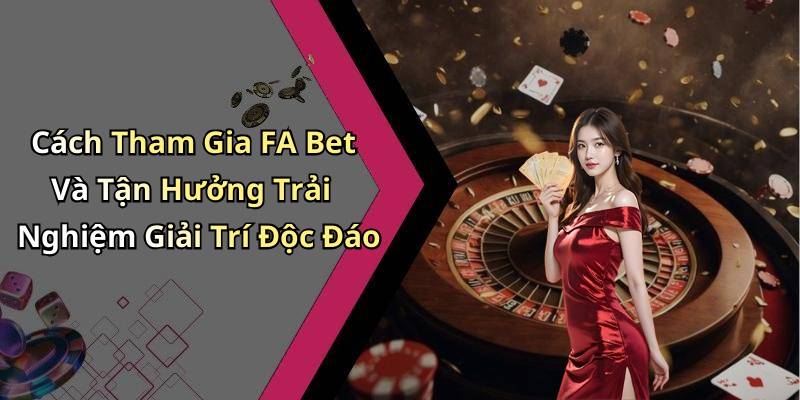 Cách Tham Gia FA Bet Và Tận Hưởng Trải Nghiệm Giải Trí Độc Đáo