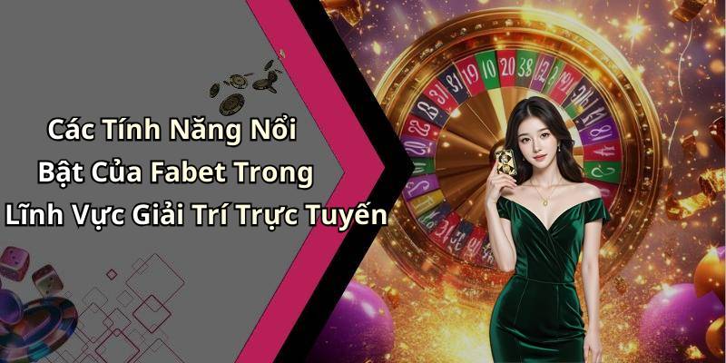Các Tính Năng Nổi Bật Của Fabet Trong Lĩnh Vực Giải Trí Trực Tuyến
