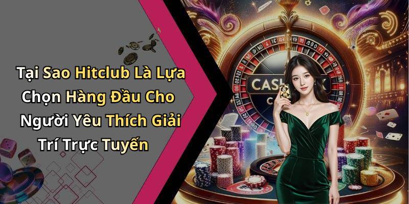Tại Sao Hitclub Là Lựa Chọn Hàng Đầu Cho Người Yêu Thích Giải Trí Trực Tuyến