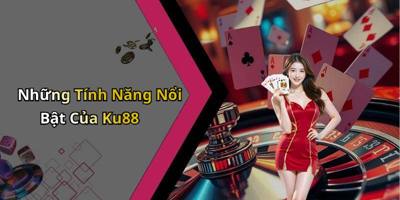 Những Tính Năng Nổi Bật Của Ku88