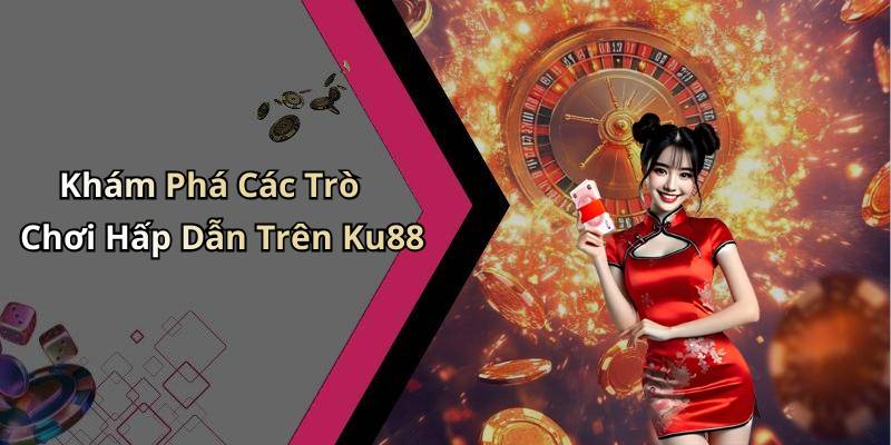 Khám Phá Các Trò Chơi Hấp Dẫn Trên Ku88