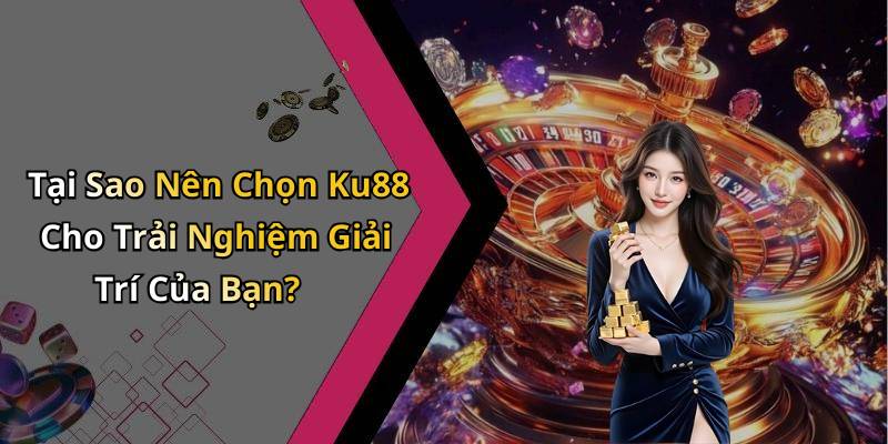 Tại Sao Nên Chọn Ku88 Cho Trải Nghiệm Giải Trí Của Bạn?