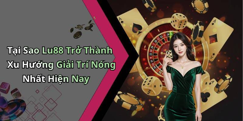 Tại Sao Lu88 Trở Thành Xu Hướng Giải Trí Nóng Nhất Hiện Nay