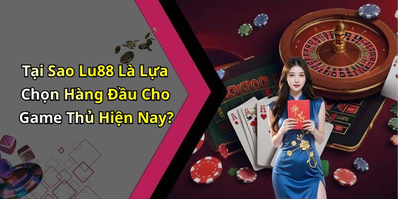 Tại Sao Lu88 Là Lựa Chọn Hàng Đầu Cho Game Thủ Hiện Nay?