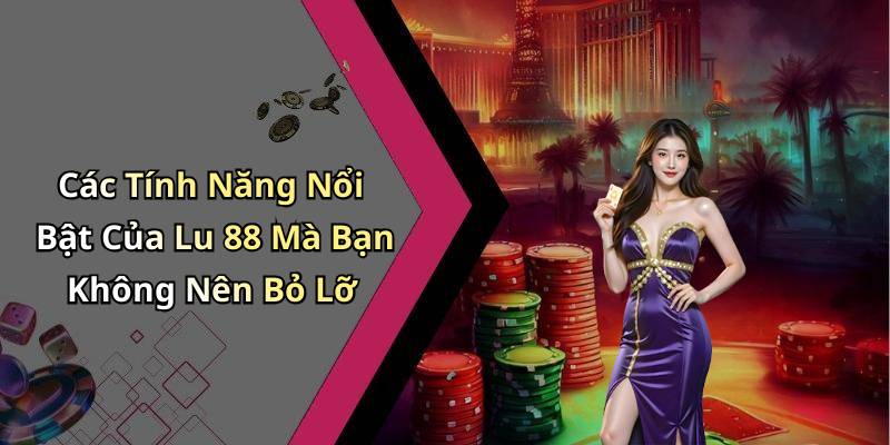 Các Tính Năng Nổi Bật Của Lu 88 Mà Bạn Không Nên Bỏ Lỡ