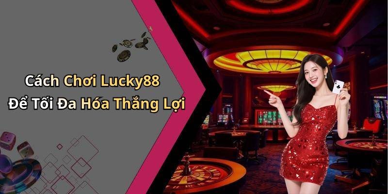 Cách Chơi Lucky88 Để Tối Đa Hóa Thắng Lợi