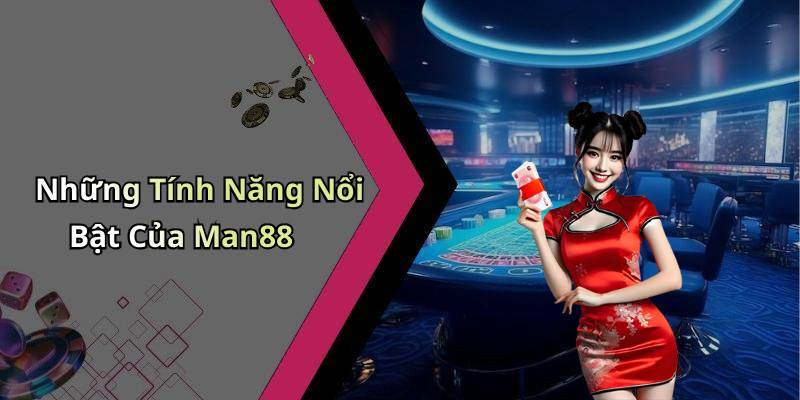 Những Tính Năng Nổi Bật Của Man88