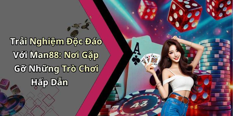 Trải Nghiệm Độc Đáo Với Man88: Nơi Gặp Gỡ Những Trò Chơi Hấp Dẫn
