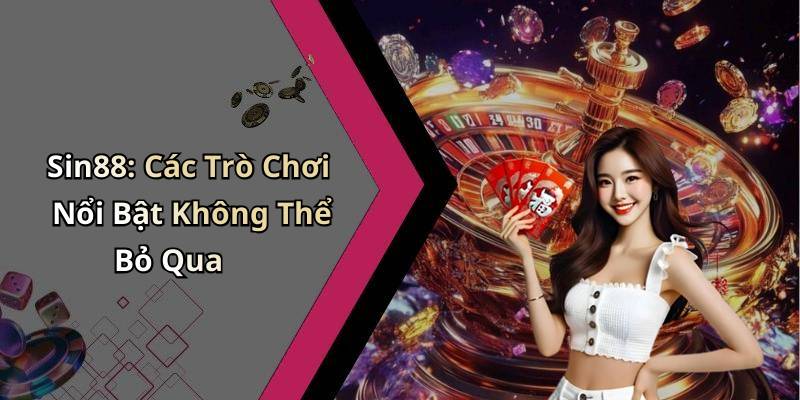 Sin88: Các Trò Chơi Nổi Bật Không Thể Bỏ Qua