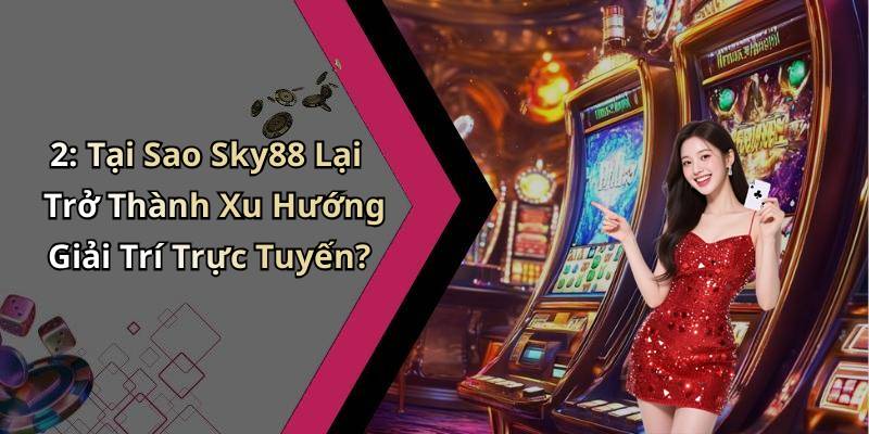 2: Tại Sao Sky88 Lại Trở Thành Xu Hướng Giải Trí Trực Tuyến?