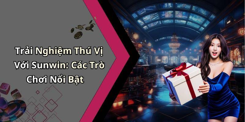 Trải Nghiệm Thú Vị Với Sunwin: Các Trò Chơi Nổi Bật